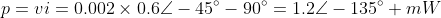 p=vi=0.002\times0.6\angle-45^\circ-90^\circ=1.2\angle-135^\circ mW
