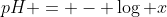 pH = - \log x