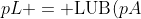 pL = \text{LUB}(pA)