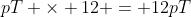 pT \times 12 = 12pT