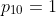 p_{10}=1
