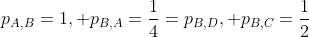 p_{A,B}=1, p_{B,A}=\frac{1}{4}=p_{B,D}, p_{B,C}=\frac{1}{2}