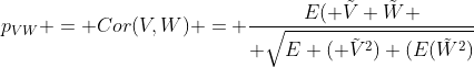 p_{VW} = Cor(V,W) = \frac{E( \tilde{V} \tilde{W} }{ \sqrt{E ( \tilde{V}^2) (E(\tilde{W}^2)}}