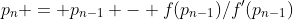 p_{n} = p_{n-1} - f(p_{n-1})/f'(p_{n-1})
