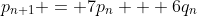 p_{n+1} = 7p_n + 6q_n