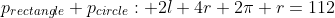 p_{rectangle}+p_{circle}: 2l+4r+2\pi r=112