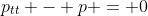 p_{tt} - p = 0