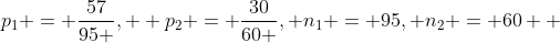 p_1 = \frac{57}{95 },  p_2 = \frac{30}{60 }, n_1 = 95, n_2 = 60  