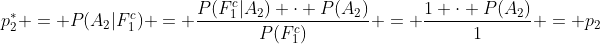 p_2^* = P(A_2|F_1^c) = \frac{P(F_1^c|A_2) \cdot P(A_2)}{P(F_1^c)} = \frac{1 \cdot P(A_2)}{1} = p_2
