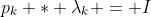 p_k * \lambda_k = I