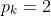 p_k=2