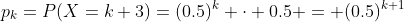 p_k=P(X=k+3)=(0.5)^{k} \cdot 0.5 = (0.5)^{k+1}