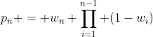 p_n = w_n \prod_{i=1}^{n-1} (1-w_i)