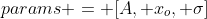 params = [A, x_{o}, \sigma]
