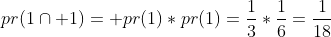 pr(1\cap 1)= pr(1)*pr(1)=\frac{1}{3}*\frac{1}{6}=\frac{1}{18}