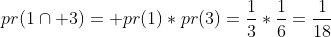 pr(1\cap 3)= pr(1)*pr(3)=\frac{1}{3}*\frac{1}{6}=\frac{1}{18}