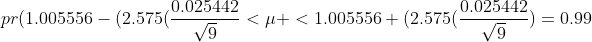 pr(1.005556-(2.575(\frac{0.025442}{\sqrt{9}}<\mu <1.005556+(2.575(\frac{0.025442}{\sqrt{9}})=0.99