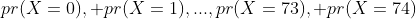 pr(X=0), pr(X=1),...,pr(X=73), pr(X=74)