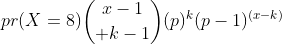 pr(X=8){x-1\choose k-1}(p)^{k}(p-1)^{(x-k)}