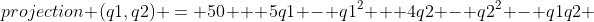 projection (q1,q2) = 50 + 5q1 - q1^2 + 4q2 - q2^2 - q1q2 