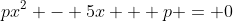 px^2 - 5x + p = 0