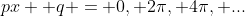 px +q = 0, 2\pi, 4\pi, ...