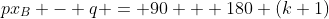 px_B - q = 90 + 180 (k+1)