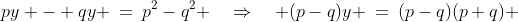 py - qy \:=\:p^2-q^2 \quad\Rightarrow\quad (p-q)y \:=\:(p-q)(p+q) 