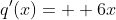 q'(x)=  6x
