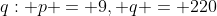 q: p = 9, q = 220
