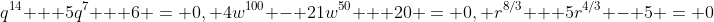 q^{14} + 5q^7 + 6 = 0, 4w^{100} - 21w^{50} + 20 = 0, r^{8/3} + 5r^{4/3} - 5 = 0