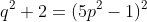 q^2+2=(5p^2-1)^2