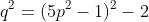 q^2=(5p^2-1)^2-2
