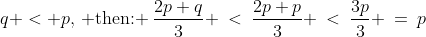q < p,\,\text{ then: }\:\frac{2p+q}{3} \:<\:\frac{2p+p}{3} \:<\:\frac{3p}{3} \:=\:p