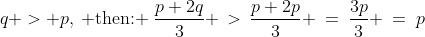 q > p,\:\text{ then: }\:\frac{p+2q}{3} \,>\,\frac{p+2p}{3} \:=\:\frac{3p}{3} \:=\:p