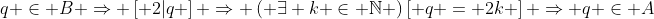 q \in B \Rightarrow \left[ {2|q} \right] \Rightarrow \left( {\exists k \in \mathbb{N}} \right)\left[ {q = 2k} \right] \Rightarrow q \in A