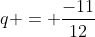 q = \frac{-11}{12}