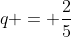 q = \frac{2}{5}