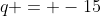 q = -15