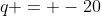 q = -20
