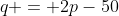 q = 2p-50