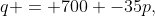 q = 700 -35p,