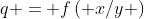 q = f\left( {x/y} \right)
