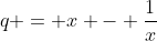 q = x - \frac{1}{x}