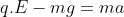 q.E-mg=ma