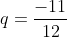 q=\frac{-11}{12}