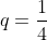q=\frac{1}{4}