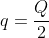 q=\frac{Q}{2}