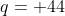 q= 44