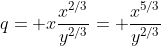 q= x\frac{x^{2/3}}{y^{2/3}}= \frac{x^{5/3}}{y^{2/3}}